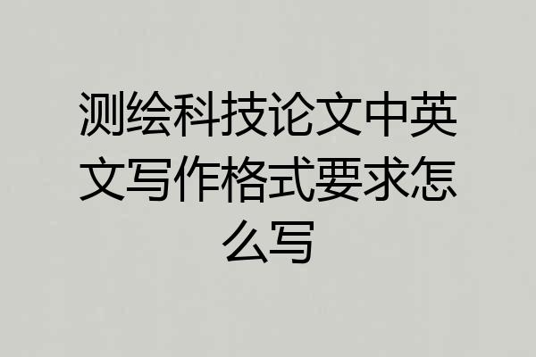 测绘科技论文中英文写作格式要求怎么写