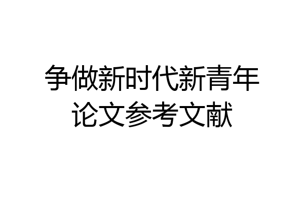 争做新时代新青年论文参考文献