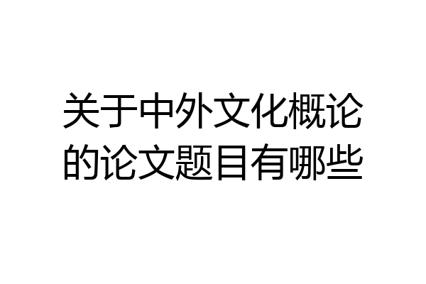 关于中外文化概论的论文题目有哪些