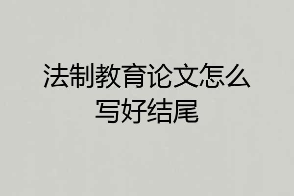 法制教育论文怎么写好结尾