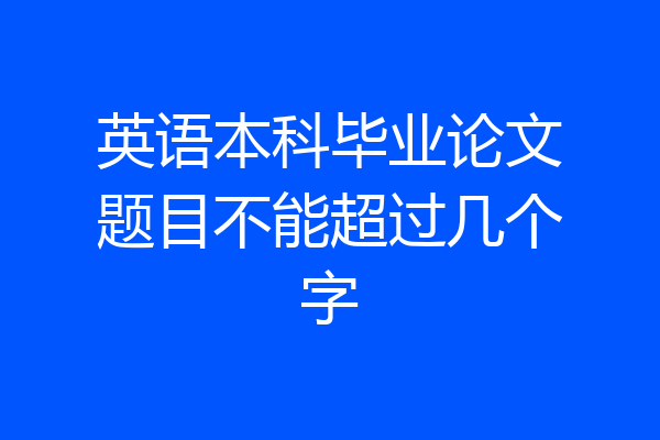 英语本科毕业论文题目不能超过几个字