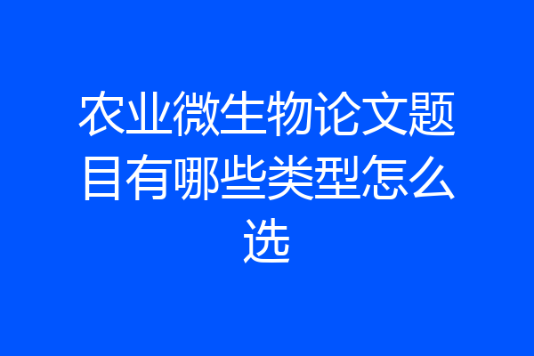农业微生物论文题目有哪些类型怎么选