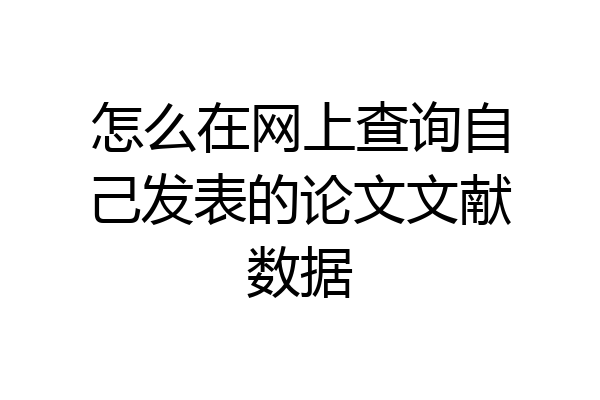 怎么在网上查询自己发表的论文文献数据