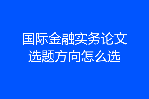 国际金融实务论文选题方向怎么选