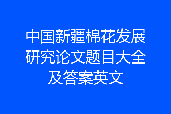中国新疆棉花发展研究论文题目大全及答案英文