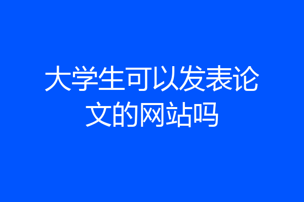 大学生可以发表论文的网站吗