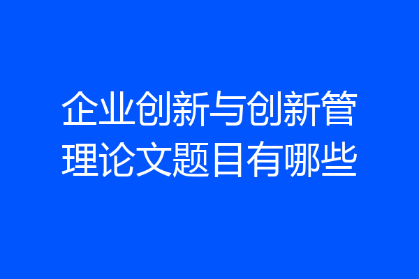 企业创新与创新管理论文题目有哪些