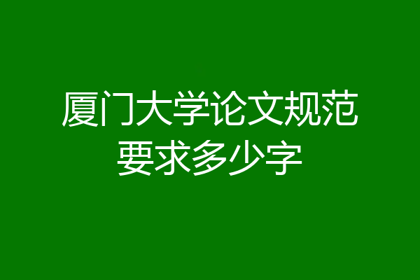厦门大学论文规范要求多少字
