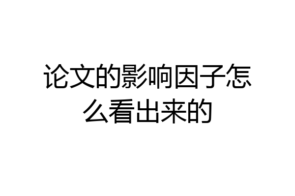 论文的影响因子怎么看出来的