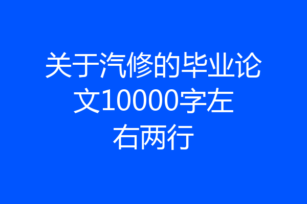 关于汽修的毕业论文10000字左右两行
