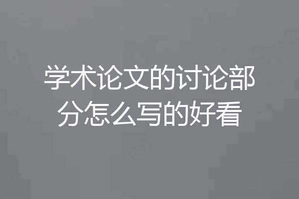 学术论文的讨论部分怎么写的好看