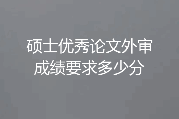 硕士优秀论文外审成绩要求多少分