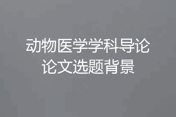 动物医学学科导论论文选题背景