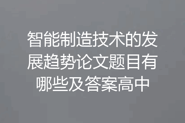智能制造技术的发展趋势论文题目有哪些及答案高中