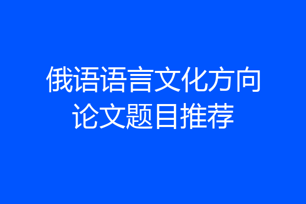 俄语语言文化方向论文题目推荐