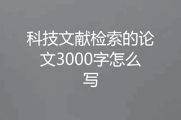 科技文献检索的论文3000字怎么写