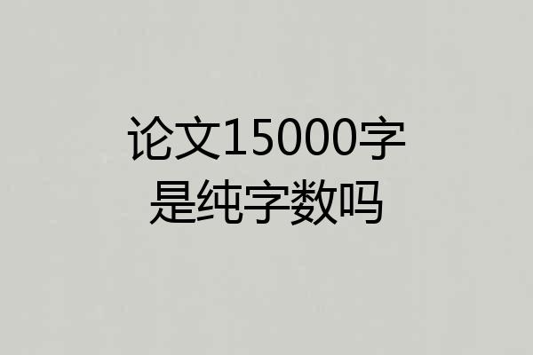 论文15000字是纯字数吗