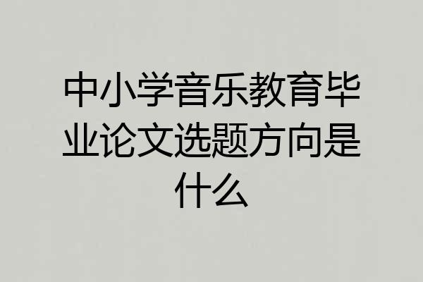中小学音乐教育毕业论文选题方向是什么