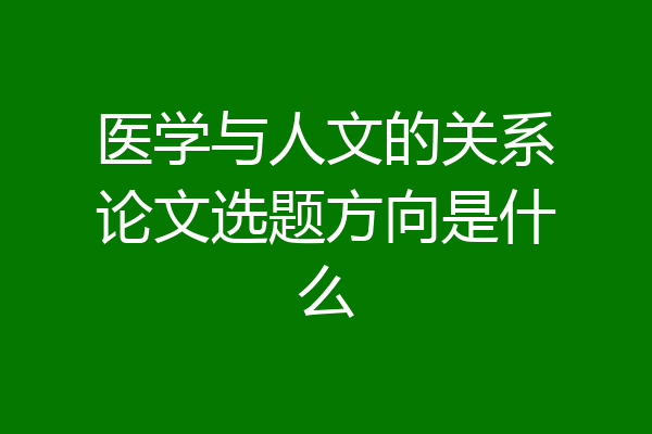 医学与人文的关系论文选题方向是什么