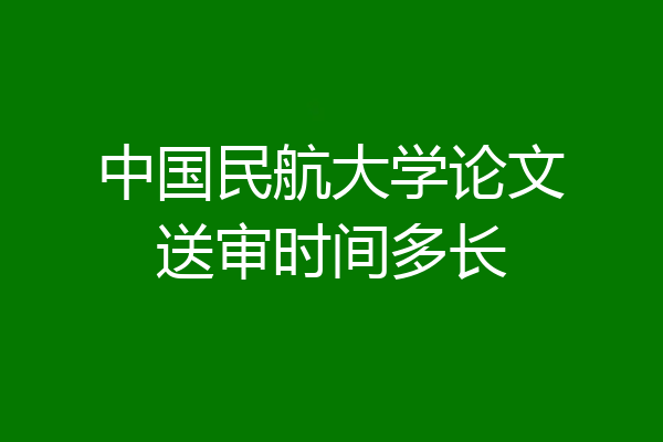 中国民航大学论文送审时间多长