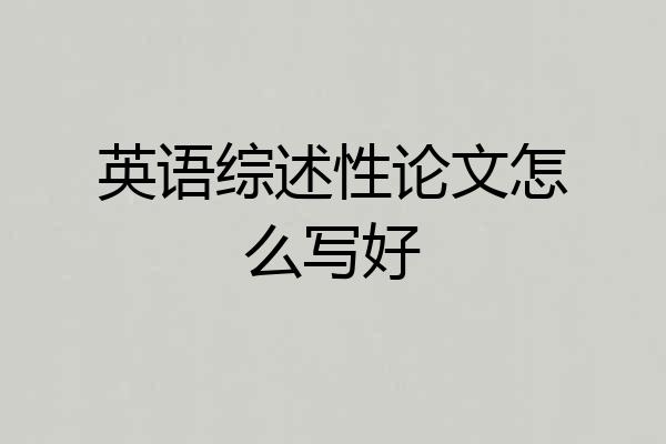 英语综述性论文怎么写好