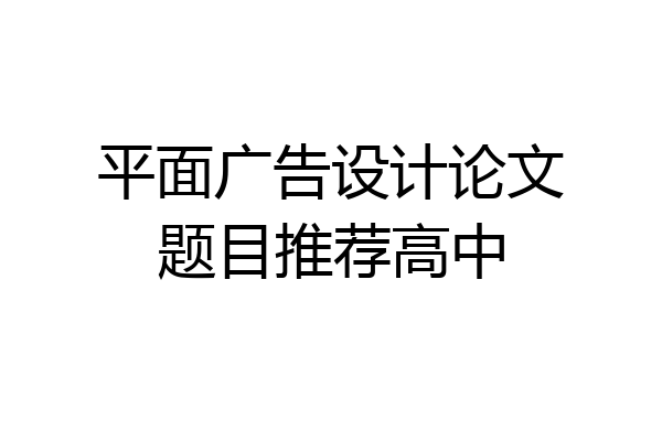 平面广告设计论文题目推荐高中