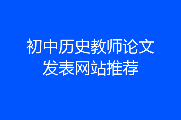 初中历史教师论文发表网站推荐