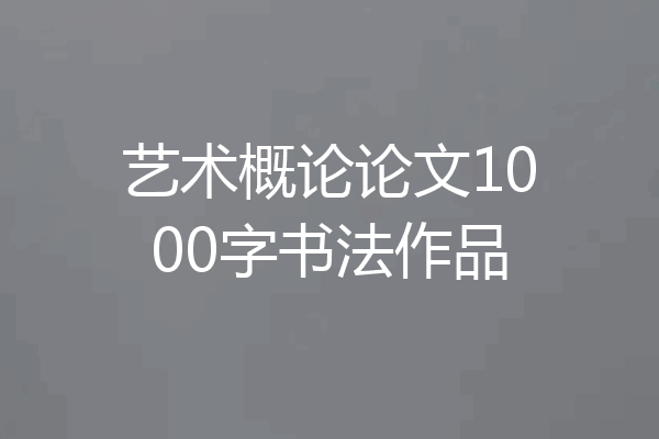 艺术概论论文1000字书法作品
