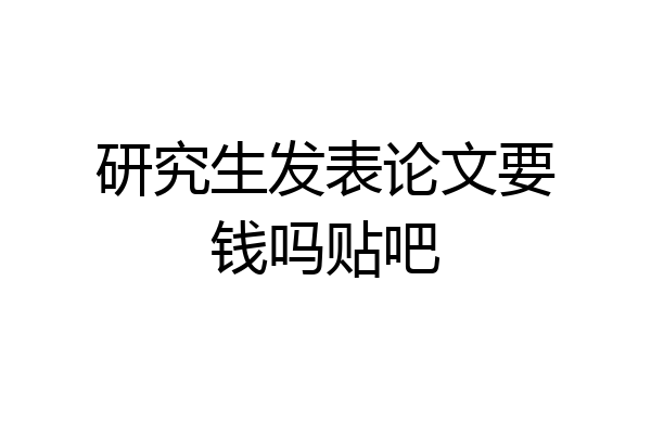 研究生发表论文要钱吗贴吧