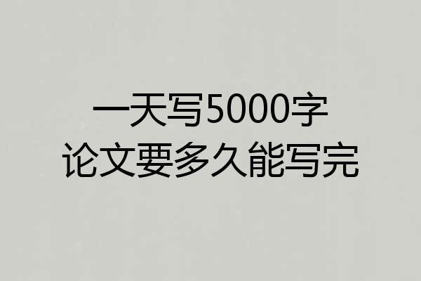一天写5000字论文要多久能写完