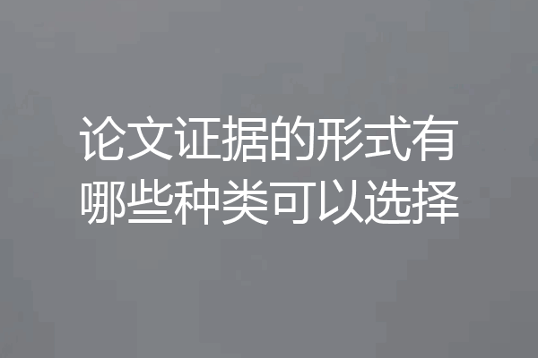 论文证据的形式有哪些种类可以选择