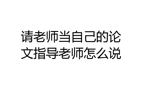 请老师当自己的论文指导老师怎么说