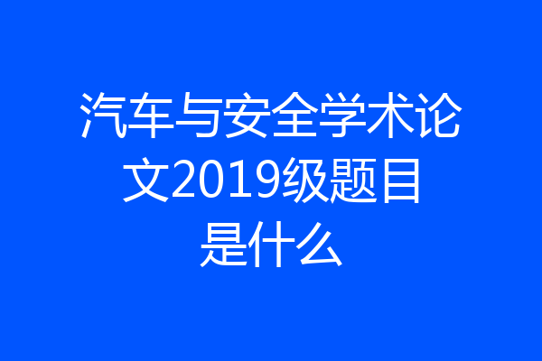 汽车与安全学术论文2019级题目是什么