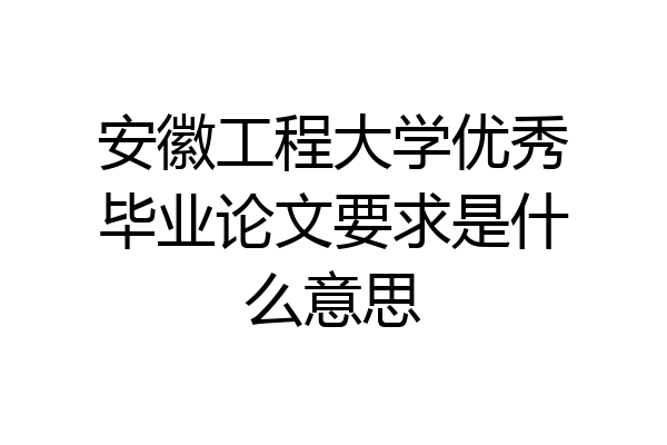 安徽工程大学优秀毕业论文要求是什么意思