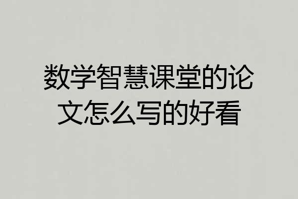 数学智慧课堂的论文怎么写的好看