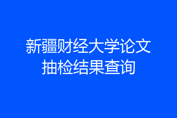 新疆财经大学论文抽检结果查询