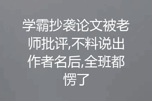 学霸抄袭论文被老师批评,不料说出作者名后,全班都愣了