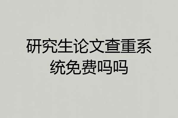 研究生论文查重系统免费吗吗