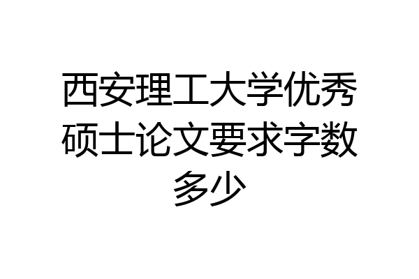 西安理工大学优秀硕士论文要求字数多少