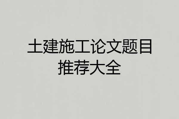 土建施工论文题目推荐大全