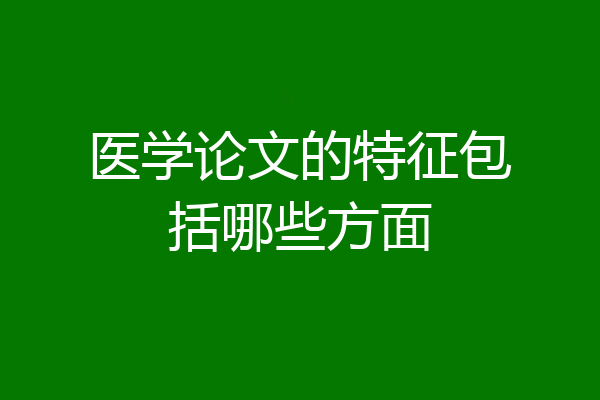 医学论文的特征包括哪些方面