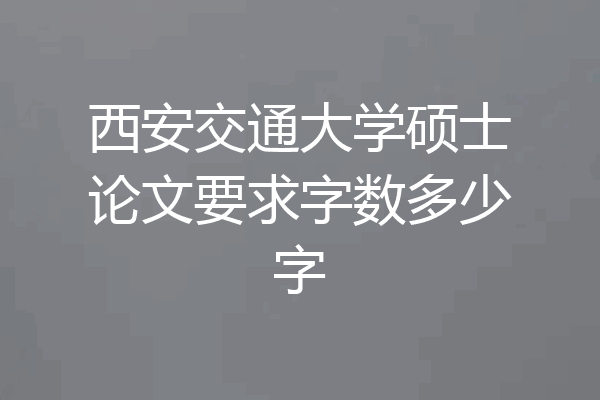 西安交通大学硕士论文要求字数多少字