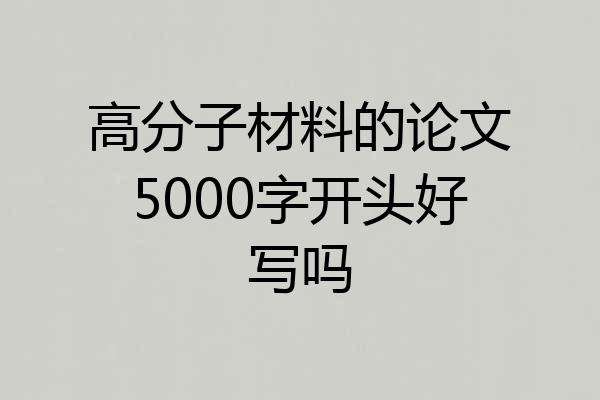 高分子材料的论文5000字开头好写吗