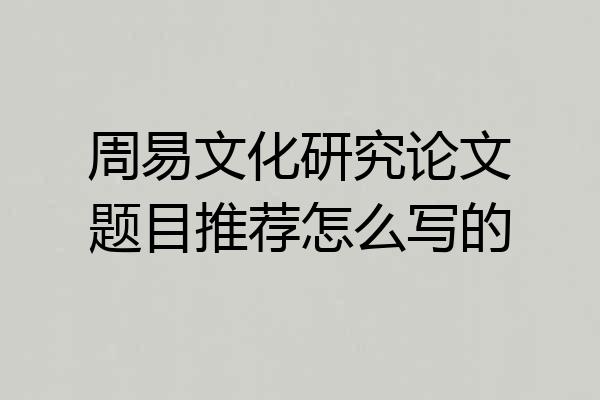 周易文化研究论文题目推荐怎么写的