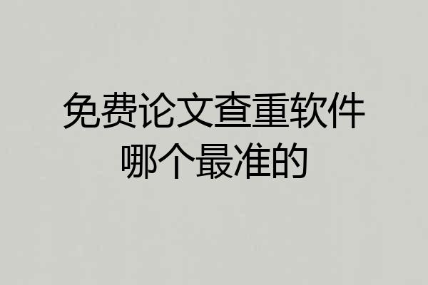 免费论文查重软件哪个最准的