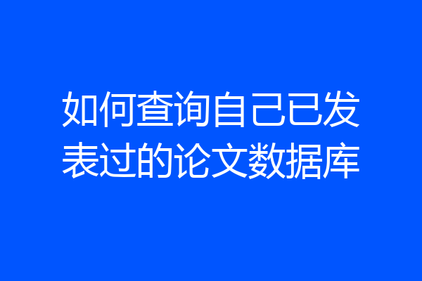 如何查询自己已发表过的论文数据库