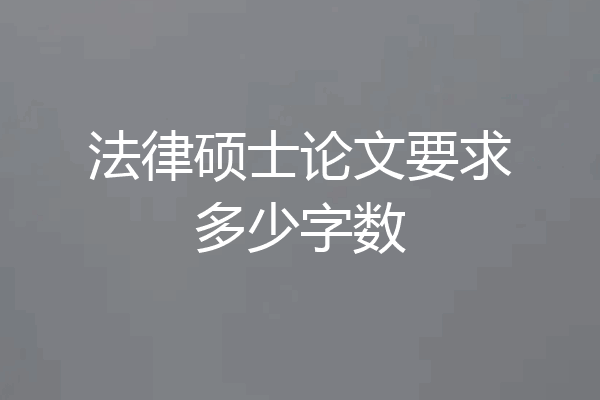 法律硕士论文要求多少字数