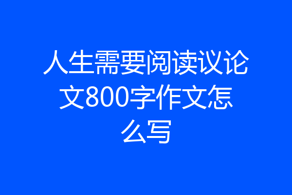 人生需要阅读议论文800字作文怎么写