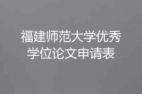 福建师范大学优秀学位论文申请表