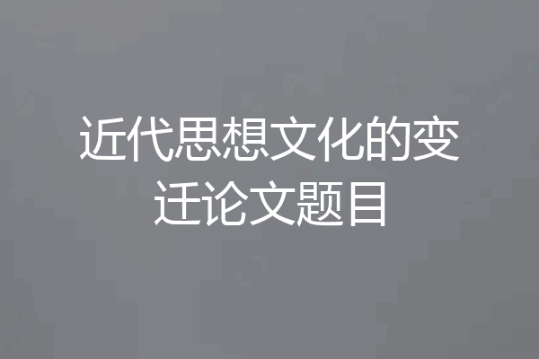 近代思想文化的变迁论文题目